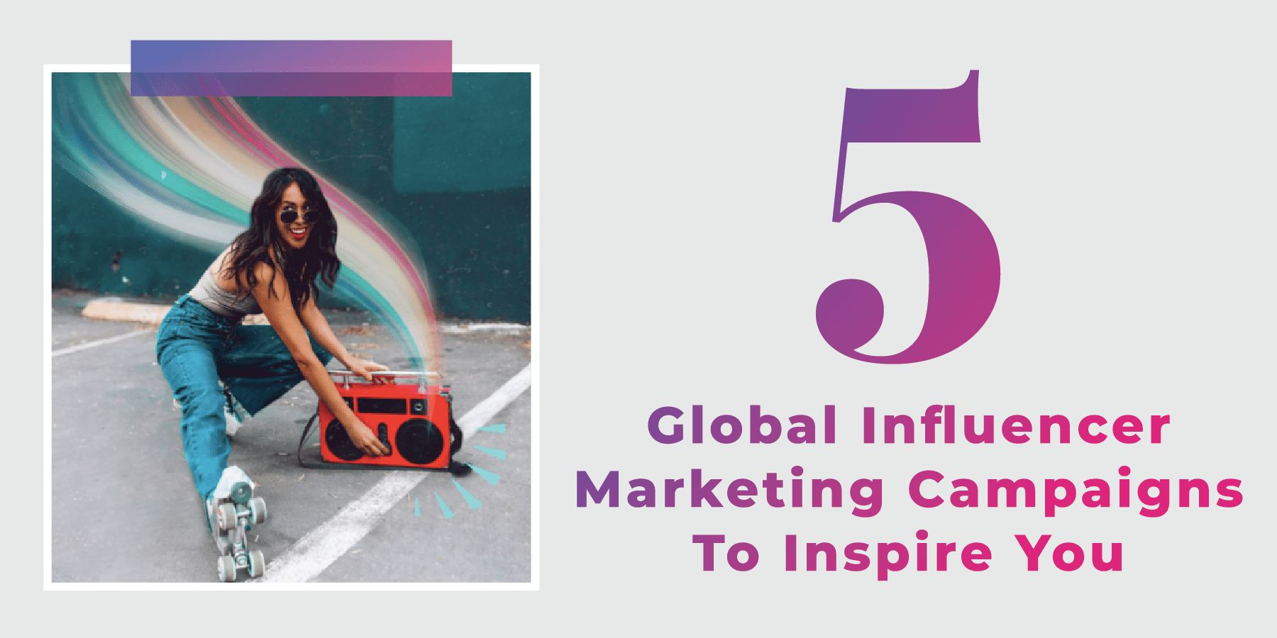  Five Global Influencer Marketing Campaigns To Inspire You