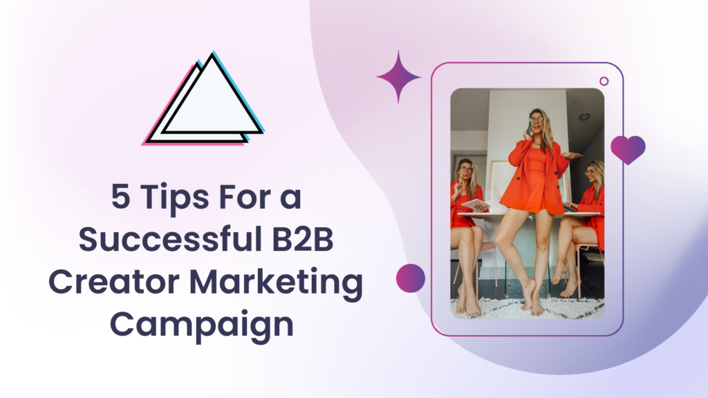 5 Tips For A Successful B2B Creator Marketing Campaign